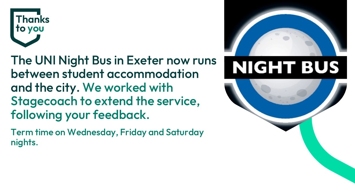 Night bus logo, text reads The UNI night bus now runs between student accommodation and the city. We worked with Stagecoach to extend the service following your feedback.